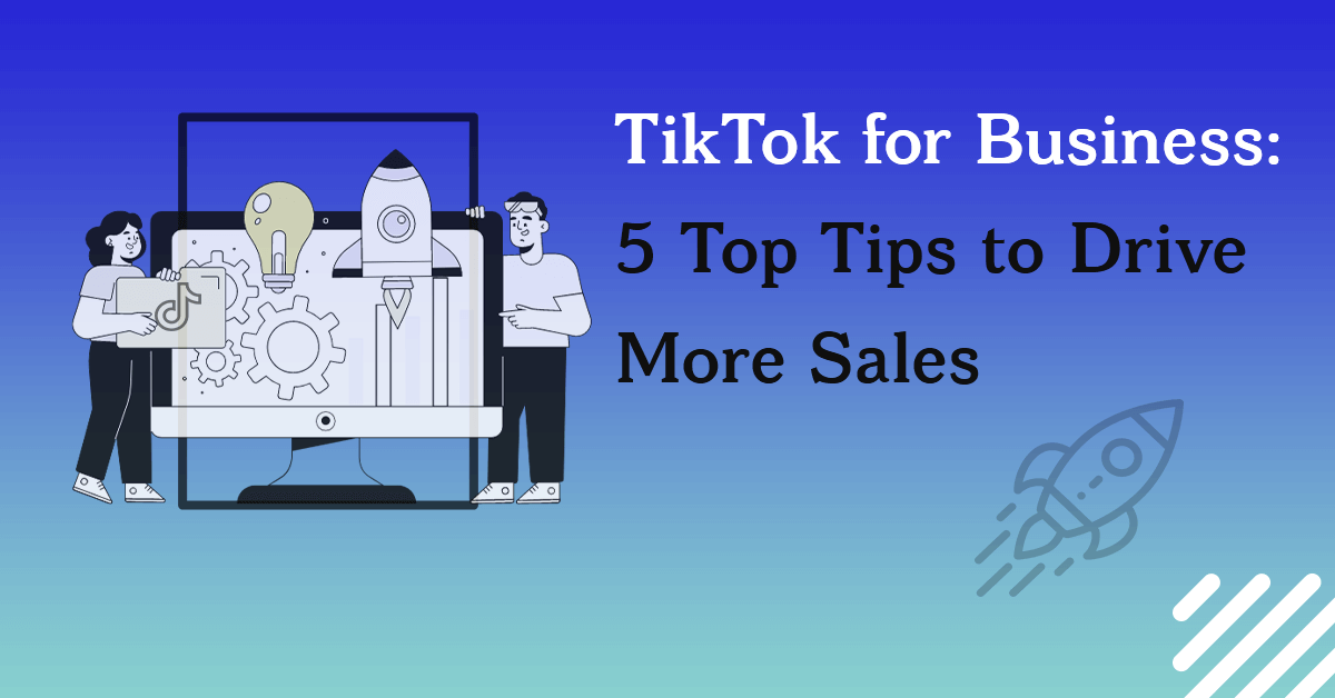 TikTok for Business 5 Top Tips to Drive More Sales